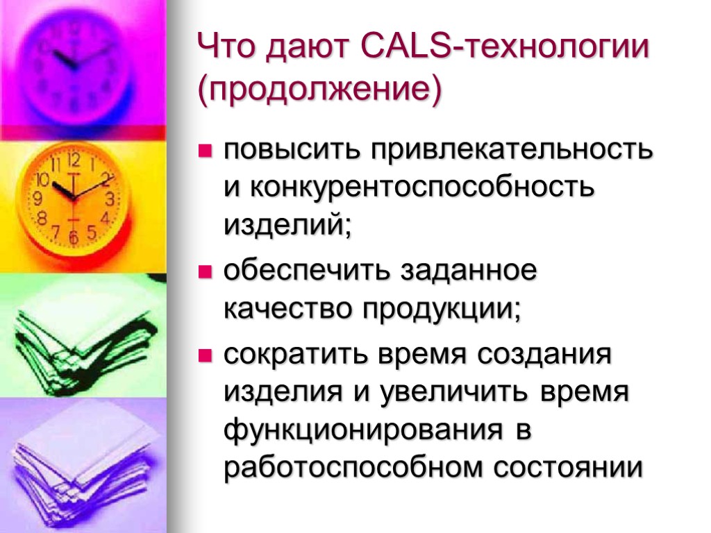 Что дают CALS-технологии (продолжение) повысить привлекательность и конкурентоспособность изделий; обеспечить заданное качество продукции; сократить